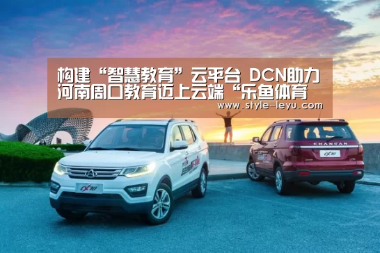 构建“智慧教育”云平台 DCN助力河南周口教育迈上云端“乐鱼体育官方平台”(图3) 乐鱼体育官方网站入口