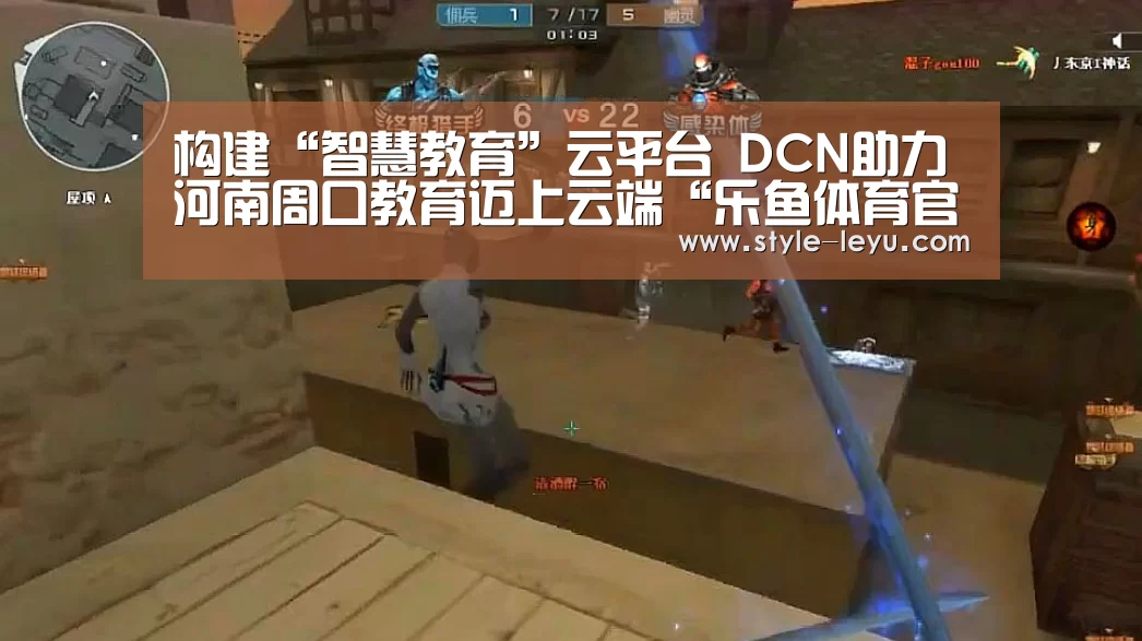 构建“智慧教育”云平台 DCN助力河南周口教育迈上云端“乐鱼体育官方平台”(图1) 乐鱼体育app最新版本