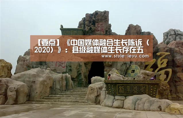 【要点】《中国媒体融合生长陈诉(2020)》:县级融媒体生长存在五大瓶颈‘乐鱼体育官方网站入口’(图3) 乐鱼官网下载