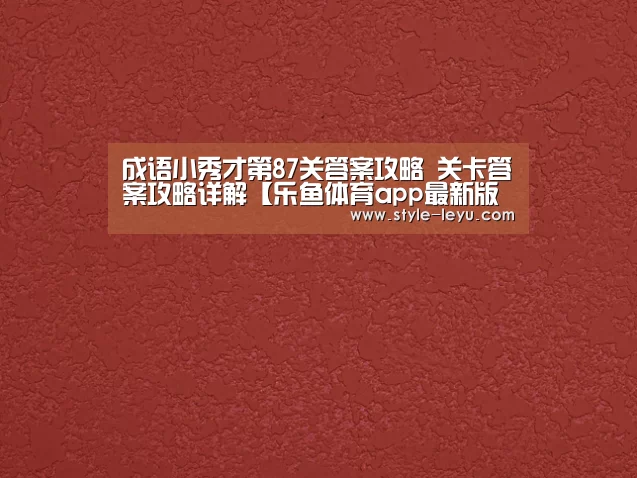 成语小秀才第87关答案攻略 关卡答案攻略详解【乐鱼体育app最新版本】(图4) 乐鱼体育app最新版本