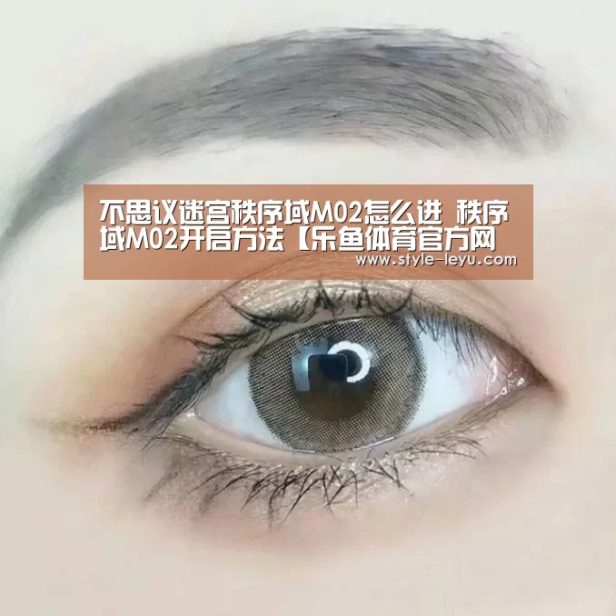 不思议迷宫秩序域M02怎么进 秩序域M02开启方法【乐鱼体育官方网站入口】(图2) 乐鱼官网下载