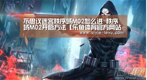 不思议迷宫秩序域M02怎么进 秩序域M02开启方法【乐鱼体育官方网站入口】(图1) 乐鱼官网下载