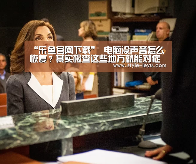 “乐鱼官网下载”
电脑没声音怎么恢复?其实检查这些地方就能对症下药(图1) 乐鱼体育官方平台