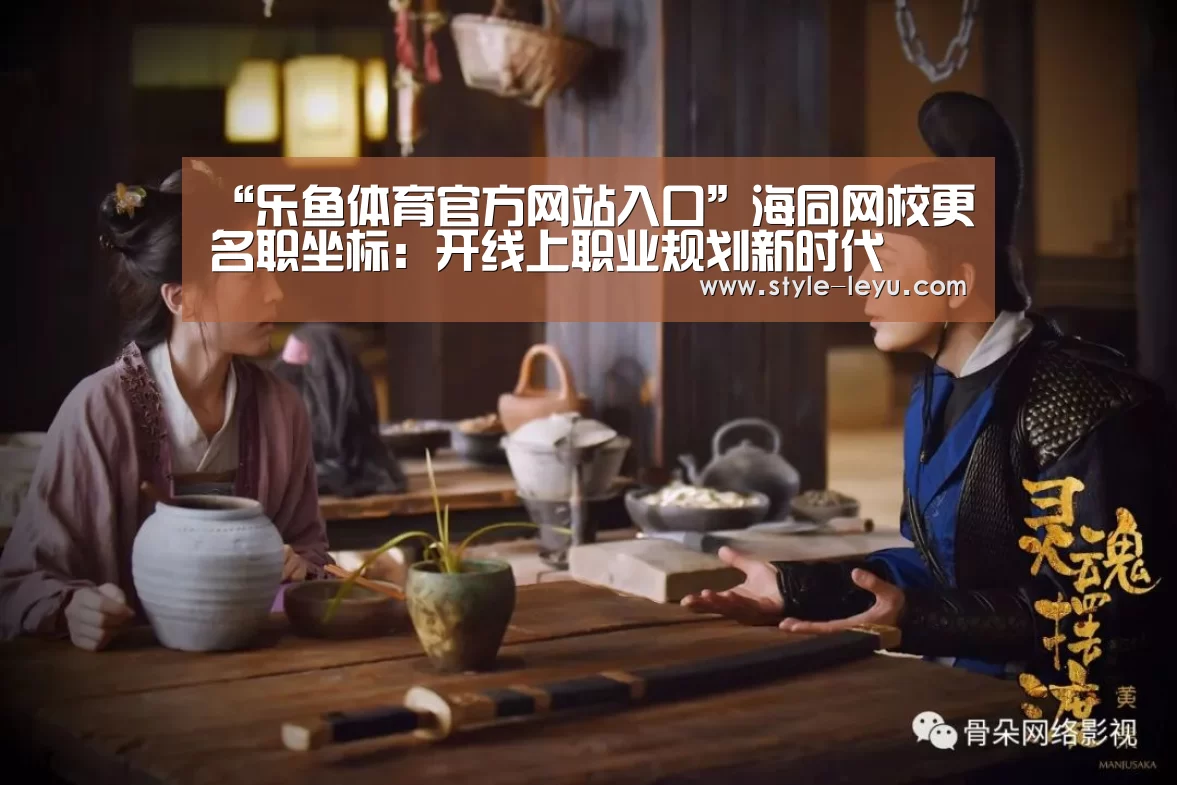 “乐鱼体育官方网站入口”海同网校更名职坐标:开线上职业规划新时代(图1) 乐鱼体育app最新版本
