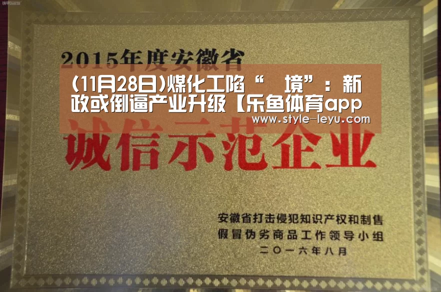 (11月28日)煤化工陷“囧境”:新政或倒逼产业升级【乐鱼体育app最新版本】(图1) 乐鱼体育app最新版本