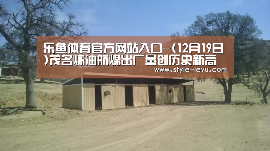乐鱼体育官方网站入口-(12月19日)茂名炼油航煤出厂量创历史新高(图1) 乐鱼体育app最新版本