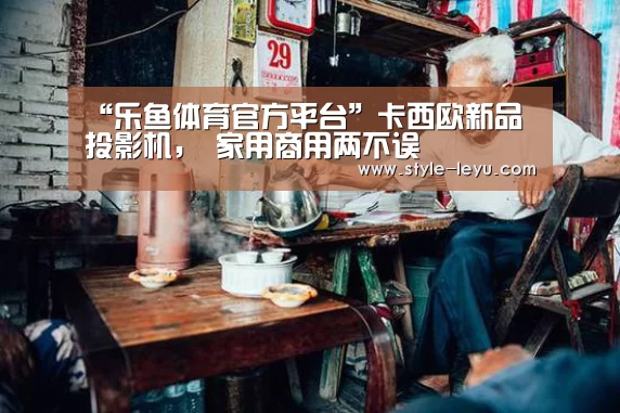 “乐鱼体育官方平台”卡西欧新品投影机, 家用商用两不误(图1) 乐鱼体育官方网站入口