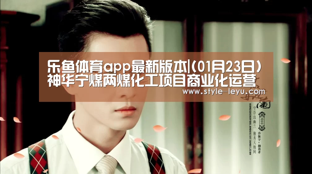 乐鱼体育app最新版本|(01月23日)神华宁煤两煤化工项目商业化运营(图1) 乐鱼体育官方平台