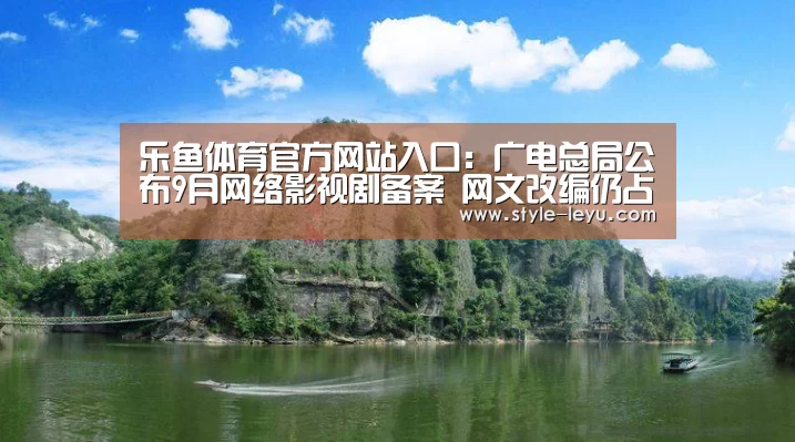 乐鱼体育官方网站入口:广电总局公布9月网络影视剧备案 网文改编仍占主流(图1) 乐鱼体育app最新版本