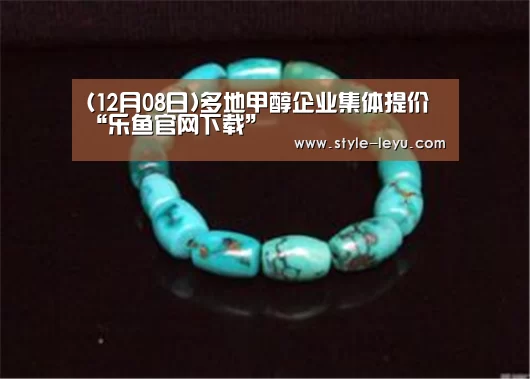 (12月08日)多地甲醇企业集体提价“乐鱼官网下载”(图3) 乐鱼体育官方平台